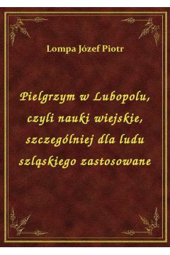 Pielgrzym w Lubopolu, czyli nauki wiejskie, szczeglniej dla ludu szlskiego zastosowane