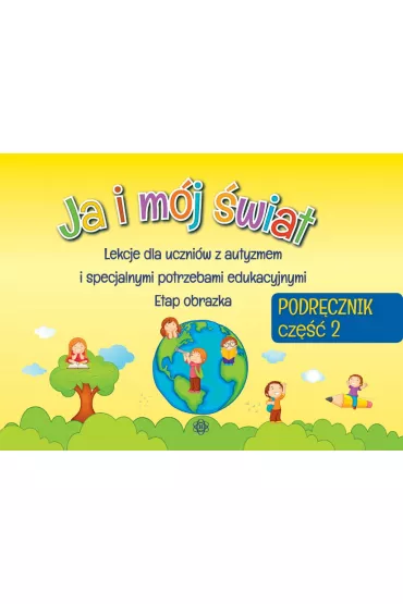 Ja i m�j �wiat. Lekcje dla uczni�w z autyzmem i specjalnymi potrzebami edukacyjnymi. Podr�cznik. Cz�� 2