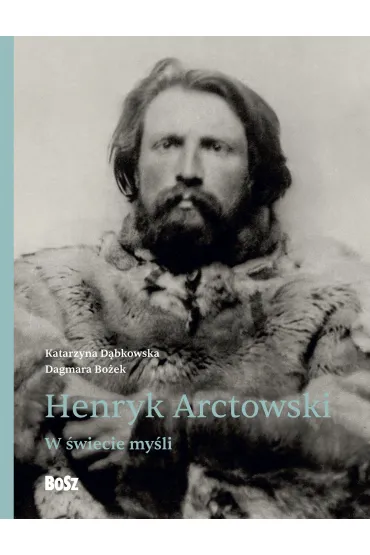 Henryk Arctowski. W �wiecie my�li - Dagmara Bo�ek, Katarzyna D�bkowska