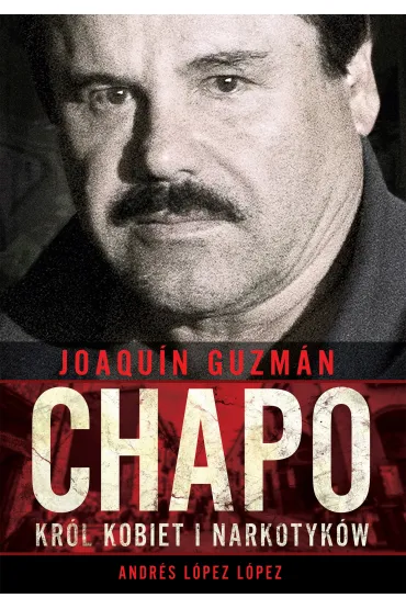 Joaquin Chapo Guzman Kr�l Kobiet I Narkotyk�w - Andr�s L�pez L�pez