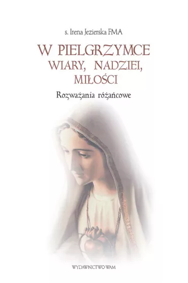 W pielgrzymce wiary, nadziei, mi�o�ci - Irena Jezierska, Irena Siostra Jezierska