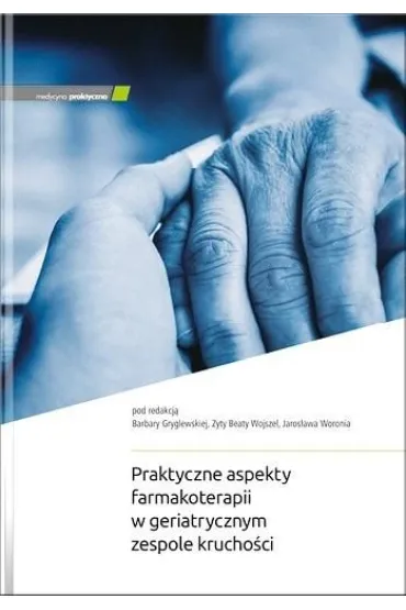 Praktyczne aspekty farmakoterapii w geriatrycznym - Red Barbara  Gryglewska, Zyta Beata Wojszel i Jaros�aw Woronia
