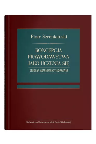 Koncepcja prawodawstwa jako uczenia si�. Studium administracyjnoprawne - Piotr Szreniawski