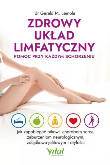 Zdrowy uk�ad limfatyczny - pomoc przy ka�dym schorzeniu. Jak zapobiega� rakowi, chorobom serca, zaburzeniom neurologicznym, �o��dkowo-jelitowym i oty�o�ci - Gerald M. Lemole