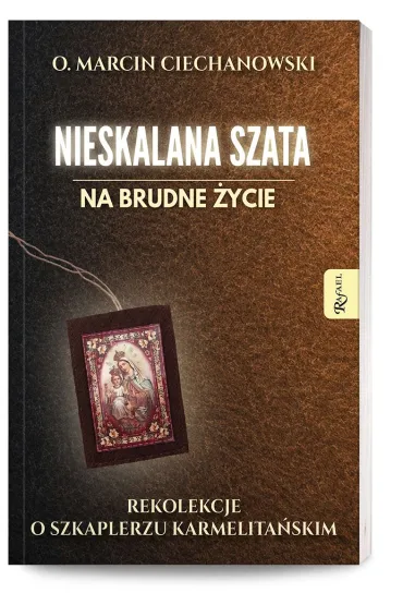 Nieskalana Szata na brudne �ycie. Rekolekcje o Szkaplerzu Karmelita�skim - Marcin O Ciechanowski