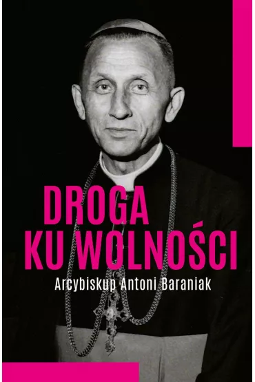 Droga ku wolno�ci. Arcybiskup Antoni Baraniak - Jolanta Hajdasz
