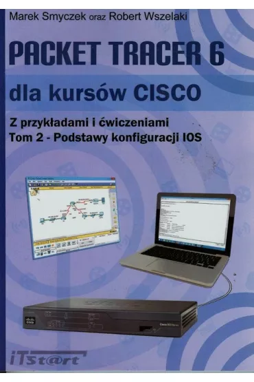 Packet Tracer 6 dla kurs�w CISCO. Tom 2. Podstawy konfiguracji IOS - Marek Smyczek, Robert Wszelaki