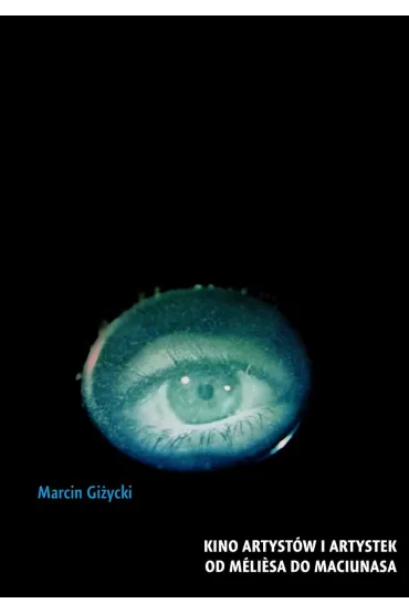 Kino artyst�w i artystek. Od Meliesa do Maciunasa - Marcin Gi�ycki