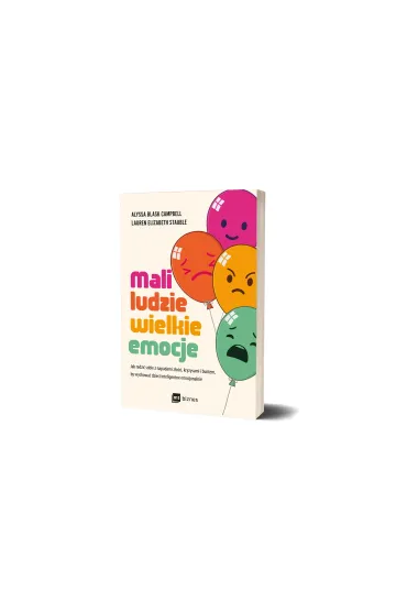 Mali ludzie - wielkie emocje. Jak radzi� sobie z napadami z�o�ci, kryzysami i buntem, by wychowa� dzieci inteligentne emocjonalnie - Alyssa  Blask Campbell, Lauren Elizabeth Stauble
