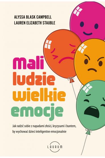 Mali ludzie - wielkie emocje. Jak radzić sobie z napadami złości, kryzysami i buntem, by wychować dzieci inteligentne emocjonalnie