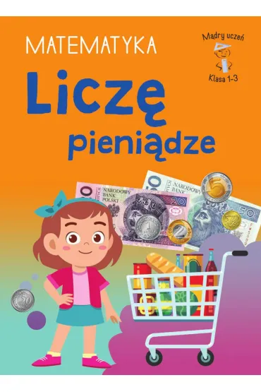 M�dry ucze�. Matematyka. Klasa 1-3. Licz� pieni�dze - Tamara  Malska