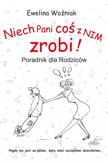 Niech Pani co� z nim zrobi! Poradnik dla rodzic�w - Ewelina Wo�niak