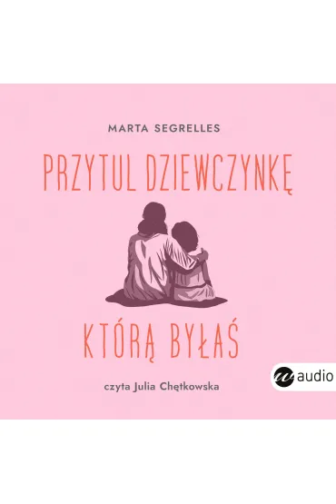 Audiobook Przytul dziewczynk, ktr bya. Wylecz swoje rany z przeszoci i zaopiekuj si sob mp3 - Marta Segrelles