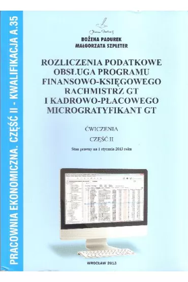 Pracownia ekonomiczna. Rozliczenia podatkowe, obs�uga programu finansowo-ksi�gowego Rachmistrz GT i kadrowo-p�acowego Microgratyfikant GT. Cz�� II. Kwalifikacja A.35 - Bo�ena Padurek