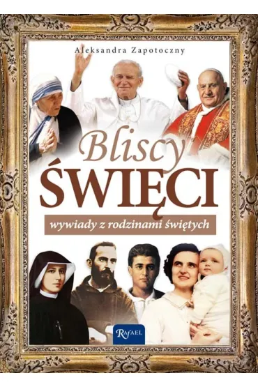 Bliscy �wi�ci. Wywiady z rodzinami �wi�tych. - Aleksandra Zapotoczny