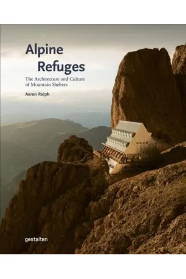Alpine Refuges. The Architecture and Culture of Mountain Shelters - Aaron Rolph