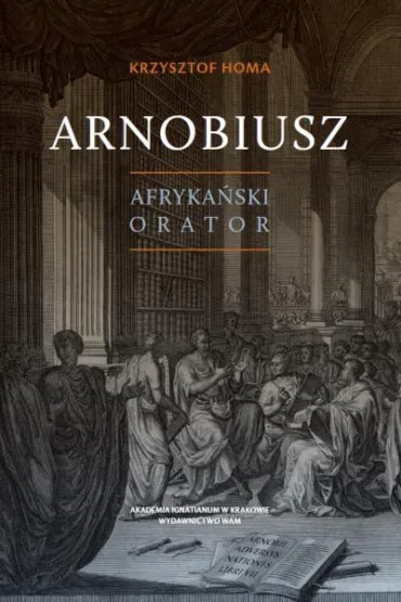 Arnobiusz. Afryka�ski orator - Krzysztof Homa
