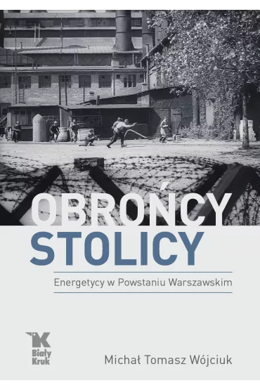 Obro�cy stolicy. Energetycy w Powstaniu Warszawskim - Micha� Tomasz W�jciuk
