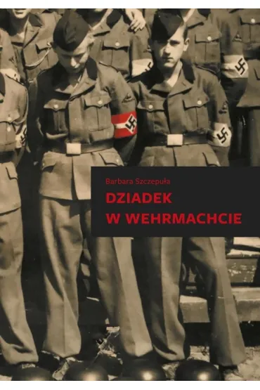 Dziadek w wehrmachcie - Barbara Szczepu�a