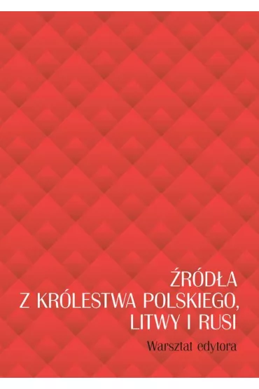 �r�d�a z Kr�lestwa Polskiego, Litwy i Rusi. Warsztat edytora - Jolanta Sikorska-Kulesza