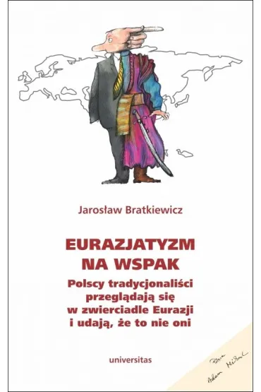 Eurazjatyzm na wspak Polscy tradycjonali�ci przegl�daj� si� w zwierciadle Eurazji i udaj�, �e to nie oni - Jaros�aw  Bratkiewicz