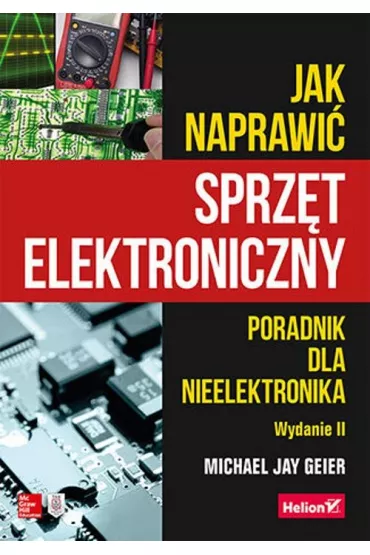 Jak naprawi� sprz�t elektroniczny. Poradnik dla nieelektronika (wyd. 2022) - Michael Jay Geier