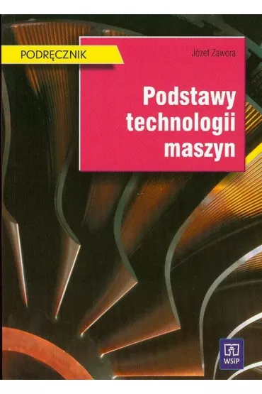 Podstawy technologii maszyn. Podr�cznik do nauki zawodu technik mechanik. Szko�y ponadgimnazjalne i ponadpodstawowe - J�zef Zawora