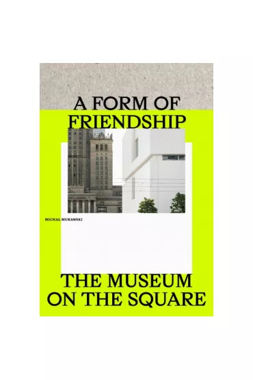 A Form of Friendship. The Museum on the Square - Micha� Murawski