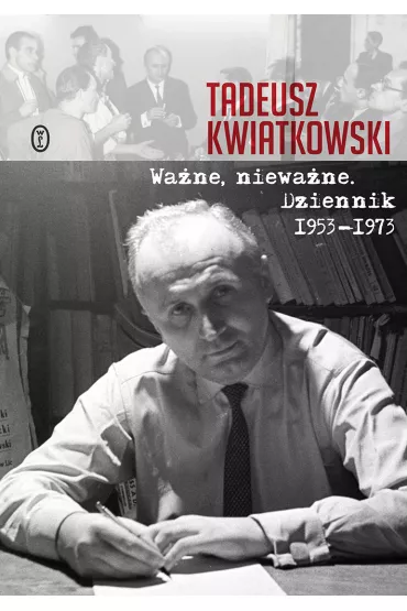 Wa�ne niewa�ne. Dziennik 1953-1973 - Tadeusz Kwiatkowski