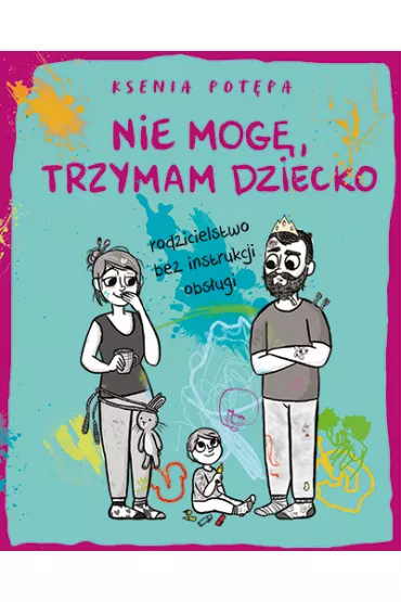 Nie mog�, trzymam dziecko. Rodzicielstwo bez instrukcji obs�ugi - Ksenia Pot�pa
