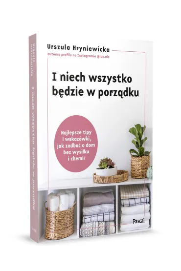 I niech wszystko b�dzie w porz�dku. Najlepsze tipy i wskaz�wki, jak zadba� o dom bez wysi�ku i chemii - Urszula Hryniewicka