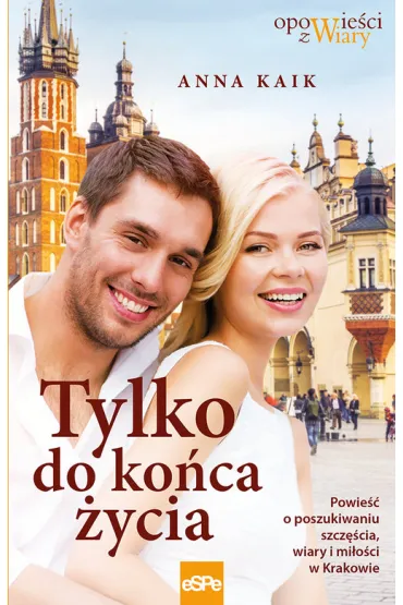 Tylko do ko�ca �ycia Powie�� o poszukiwaniu szcz�cia wiary i mi�o�ci w Krakowie - Anna Kaik