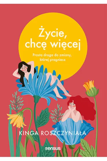 �ycie, chc� wi�cej. Prosta droga do zmiany, kt�rej pragniesz - Kinga Roszczynia�a