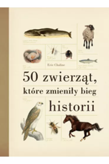 50 zwierz�t, kt�re zmieni�y bieg historii - Eric Chaline