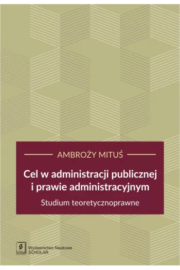 Cel w administracji publicznej i prawie administracyjnym. Studium teoretycznoprawne - Ambro�y  Mitu�