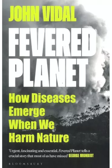 Fevered Planet. How Diseases Emerge When We Harm Nature - John Vidal
