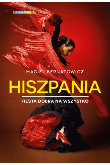 Hiszpania. Fiesta dobra na wszystko - Maciej Bernatowicz