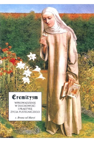 Eremityzm. Wprowadzenie w duchowo�� i praktyk� �ycia pustelniczego - Bruna od Maryi