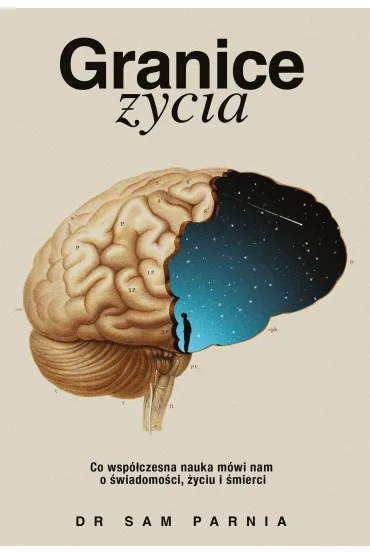 Granice �ycia. Co wsp�czesna nauka m�wi nam o �wiadomo�ci, �yciu i �mierci - Sam  Parnia