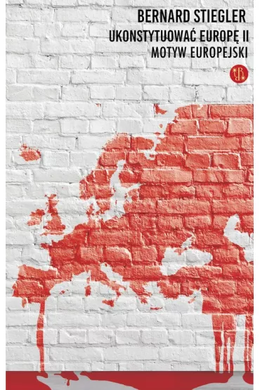 Ukonstytuowa� Europ� II. Motyw europejski - Bernard Stiegler