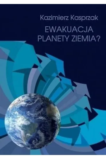 Ewakuacja planety Ziemia? - Kazimierz  Kasprzak
