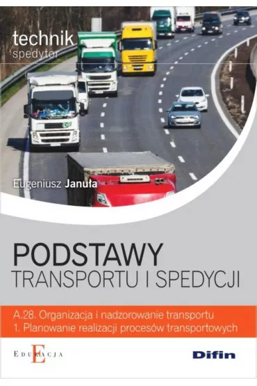 Podstawy transportu i spedycji. Technik spedytor. Kwalifikacja A.28. Organizacja i nadzorowanie transportu. 1. Planowanie realizacji proces�w transportowych. Podr�cznik - Eugeniusz Janu�a