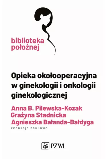 Opieka oko�ooperacyjna w ginekologii i onkologii ginekologicznej - Agnieszka Ba�anda-Ba�dyga, Gra�yna Stadnicka, Anna  Pilewska-Kozak
