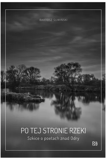 Po tej stronie rzeki. Szkice o poetach znad Odry. - Bartosz Suwi�ski