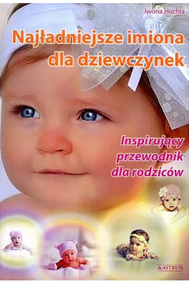 Naj�adniejsze imiona dla dziewczynek. Inspiruj�cy przewodnik dla rodzic�w - Iwona Huchla