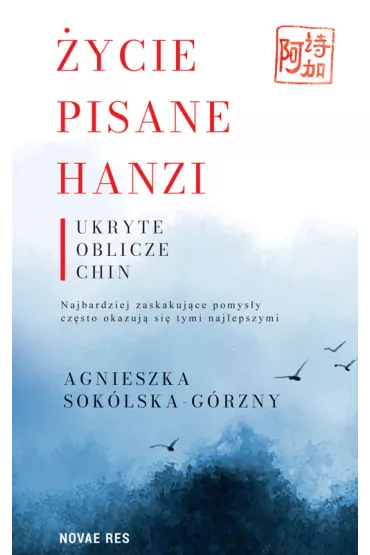 �ycie pisane Hanzi. Ukryte oblicze Chin - Agnieszka Sok�lska-G�rzny