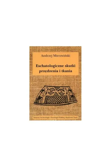 Eschatologiczne skutki prz�dzenia i tkania. Z dziej�w semiotyzacji dzia�a� wytw�rczych w kontekstach sepulkralnych - Andrzej  Mierzwi�ski