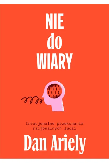 Nie do wiary! Irracjonalne przekonania racjonalnych ludzi - Dan Ariely