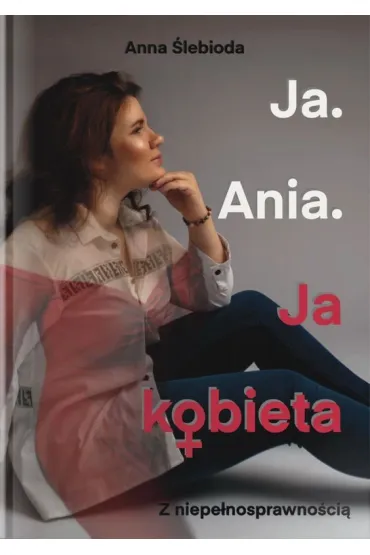 Ja. Ania. Ja Kobieta z niepe�nosprawno�ci� - Anna  �lebioda