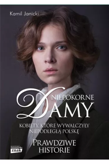 Niepokorne damy. Kobiety, kt�re wywalczy�y niepodleg�� Polsk�. Prawdziwe historie - Kamil Janicki